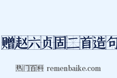 赠赵六贞固二首造句是什么意思的图片